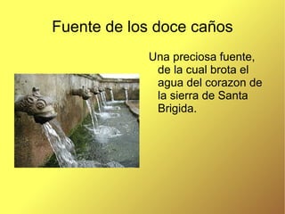 Fuente de los doce caños Una preciosa fuente, de la cual brota el agua del corazon de la sierra de Santa Brigida. 