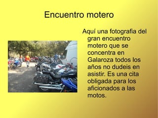 Encuentro motero Aquí una fotografia del gran encuentro motero que se concentra en Galaroza todos los años no dudeis en asistir. Es una cita obligada para los aficionados a las motos. 