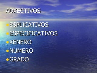 ADXECTIVOS ESPLICATIVOS ESPECIFICATIVOS XENERO NUMERO GRADO 