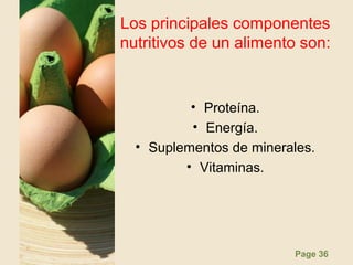 Page 36
Los principales componentes
nutritivos de un alimento son:
• Proteína.
• Energía.
• Suplementos de minerales.
• Vitaminas.
 
