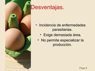 Page 8
Desventajas.
• Incidencia de enfermedades
parasitarias.
• Exige demasiada área.
• No permite especializar la
producción.
 