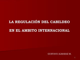 LA REGULACIÓN DEL CABILDEO  EN EL AMBITO INTERNACIONAL   GUSTAVO ALMARAZ M. 