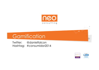 Gamification
Twitter:
@danielfalcon
Hashtag: #consumidor2014

 