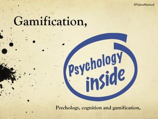 @ValeraMariscal
Gamification,
Psychology, cognition and gamification,
 