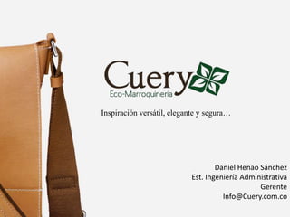 Inspiración versátil, elegante y segura…
Daniel Henao Sánchez
Est. Ingeniería Administrativa
Gerente
Info@Cuery.com.co
 