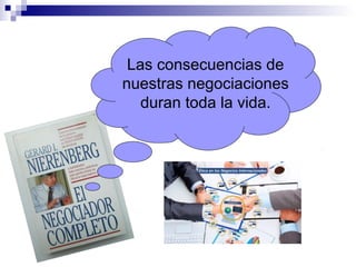 Las consecuencias de
nuestras negociaciones
duran toda la vida.
 