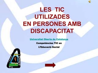 LES  TIC UTILIZADES EN PERSONES AMB DISCAPACITAT  Universitat Oberta de Catalunya Competències TIC en  L’Educació Social 