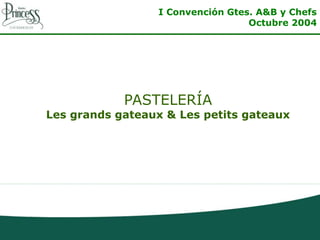 I Convención Gtes. A&B y Chefs
Octubre 2004
PASTELERÍA
Les grands gateaux & Les petits gateaux
 