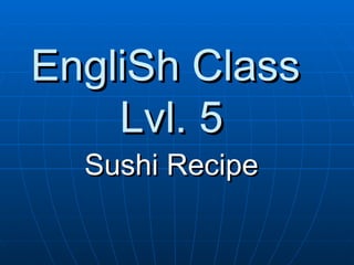 EngliSh Class  Lvl. 5 Sushi Recipe 