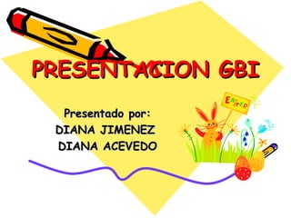 PRESENTACION GBIPRESENTACION GBI
Presentado por:Presentado por:
DIANA JIMENEZDIANA JIMENEZ
DIANA ACEVEDODIANA ACEVEDO
 