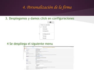 4. Personalización de la firma

3. Desplegamos y damos click en configuraciones




 4 Se despliega el siguiente menu
 