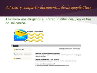 6.Crear y compartir documentos desde google Docs

1.Primero nos dirigimos al correo institucional, en el link
de mi correo.
 