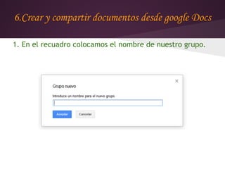 6.Crear y compartir documentos desde google Docs

1. En el recuadro colocamos el nombre de nuestro grupo.
 