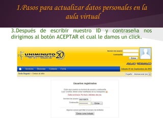 1.Pasos para actualizar datos personales en la
                  aula virtual
3.Después de escribir nuestro ID y contraseña nos
dirigimos al botón ACEPTAR el cual le damos un click.
 