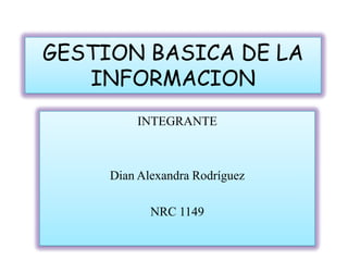 GESTION BASICA DE LA
INFORMACION
INTEGRANTE
Dian Alexandra Rodríguez
NRC 1149
 
