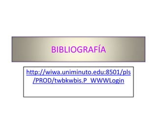 BIBLIOGRAFÍA
http://wiwa.uniminuto.edu:8501/pls
/PROD/twbkwbis.P_WWWLogin
 