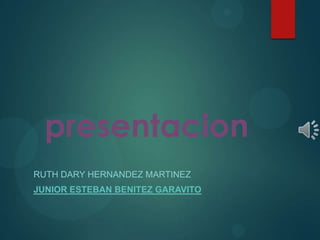presentacion
RUTH DARY HERNANDEZ MARTINEZ
JUNIOR ESTEBAN BENITEZ GARAVITO
 
