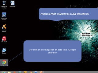 Dar click en el navegador, en este caso «Google
chrome»
PROCESO PARA CAMBIAR LA CLAVE EN GÉNESIS
 