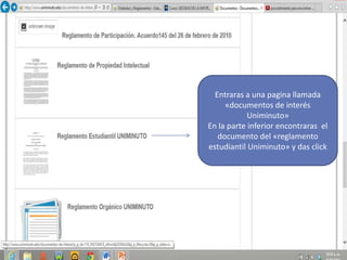 Entraras a una pagina llamada
«documentos de interés
Uniminuto»
En la parte inferior encontraras el
documento del «reglamento
estudiantil Uniminuto» y das click
 
