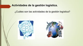 Actividades de la gestión logística.
¿Cuáles son las actividades de la gestión logística?
 