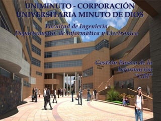 UNIMINUTO - CORPORACIÓN
UNIVERSITARIA MINUTO DE DIOS
         Facultad de Ingeniería
Departamento de Informática y Electrónica



                          Gestión Básica de la
                                  Información
                                        “GBI”
 