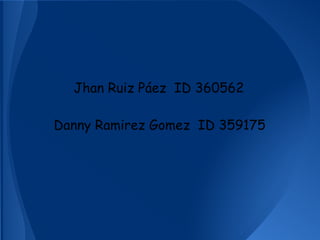 Jhan Ruiz Páez ID 360562
Danny Ramirez Gomez ID 359175
 