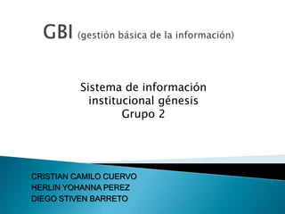 CRISTIAN CAMILO CUERVO
HERLIN YOHANNA PEREZ
DIEGO STIVEN BARRETO
Sistema de información
institucional génesis
Grupo 2
 