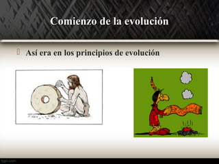 CCoommiieennzzoo ddee llaa eevvoolluucciióónn 
 Así era en los principios de evolución 
 