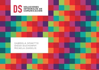 SOLUCIONES 
INTEGRALES DE 
COMUNICACIÓN 
GABRIELA SPINETTO 
DIEGO DUCHOWNY 
MICAELA ZAIDELIS 
 