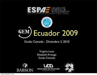 Ecuador 2009
                           Guido Caicedo - Diciembre 2, 2010


                                      Virginia Lasio
                                    Elizabeth Arteaga
                                     Guido Caicedo




Friday, December 3, 2010
 