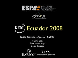 Ecuador 2008
Guido Caicedo - Agosto 14, 2009
           Virginia Lasio
         Elizabeth Arteaga
          Guido Caicedo
 