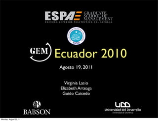 Ecuador 2010
                        Agosto 19, 2011


                           Virginia Lasio
                         Elizabeth Arteaga
                          Guido Caicedo




Monday, August 22, 11
 