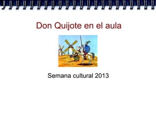 Don Quijote en el aula
Semana cultural 2013
 