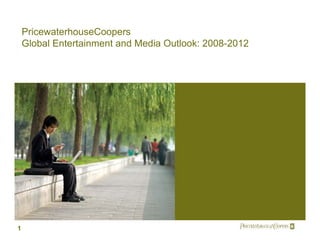 PricewaterhouseCoopers
    Global Entertainment and Media Outlook: 2008-2012




1                                                  Pwc
 