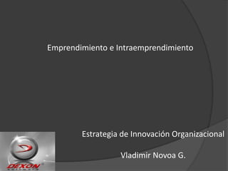 Emprendimiento e Intraemprendimiento Estrategia de Innovación Organizacional Vladimir Novoa G. 