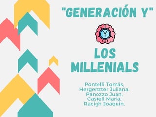 "Generación Y"
LOS
MILLENIALS
Pontelli Tomás,
Hergenzter Juliana.
Panozzo Juan,
Castell Maria,
Racigh Joaquin.
 