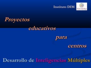 Desarrollo deDesarrollo de InteligenciasInteligencias MúltiplesMúltiples
ProyectosProyectos
educativoseducativos
parapara
centroscentros
Instituto DIMInstituto DIM
 