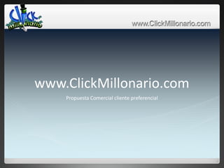 www.ClickMillonario.com
    Propuesta Comercial cliente preferencial
 