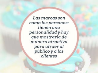 Las marcas son
como las personas:
tienen una
personalidad y hay
que mostrarla de
manera atractiva
para atraer al
público y a los
clientes
 