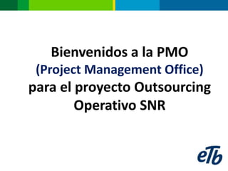 Bienvenidos a la PMO
 (Project Management Office)
para el proyecto Outsourcing
        Operativo SNR
 