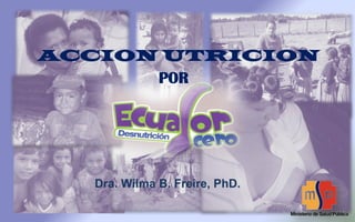 ACCION UTRICION
POR
Dra. Wilma B. Freire, PhD.
 