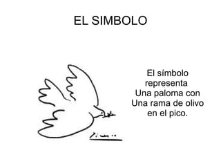 EL SIMBOLO El símbolo representa  Una paloma con Una rama de olivo en el pico. 