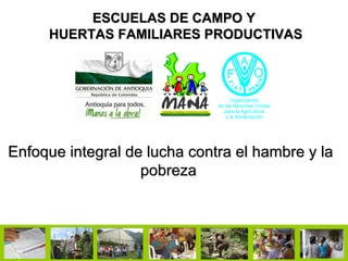 ESCUELAS DE CAMPO Y  HUERTAS FAMILIARES PRODUCTIVAS Enfoque integral de lucha contra el hambre y la pobreza   