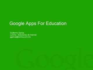 Google Apps For Education
Guillermo Garcia
Lumma - Soluciones de Internet
ggarcia@lumma.com.mx
 