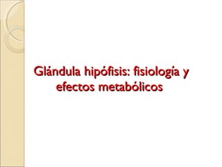 Glándula hipófisis: fisiología y efectos metabólicos  