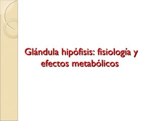 Glándula hipófisis: fisiología y efectos metabólicos  