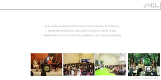 … es el único congreso del Universo Vestimentario en América …  punto de integración para toda la industria de la moda …  espacio de encuentro entre la academia y el círculo productivo Ixel 2010, conferencias y páneles 