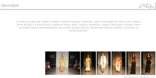 La marca se percibe simple y alegre; combina colores radiantes; sabe a limonada de coco y ron; huele a brisa de mar y a fruta fresca; suena en tonos altos, suena a tambores, suena a latín Jazz y fusión; tiene un estilo casual contemporáneo con sutiles toques étnicos; demuestra fuerza creativa; y sí fuera un verbo sería unir. Identidad Ixel 2009, pasarela Chatal Bernsau - Chile 