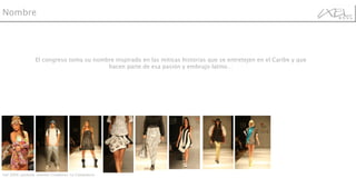 El congreso toma su nombre inspirado en las míticas historias que se entretejen en el Caribe y que hacen parte de esa pasión y embrujo latino… Nombre Ixel 2009, pasarela  Jóvenes Creadores: La Colegiatura 