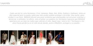 … Cada uno de los siete hermanos: Ciroi, Aananai, Rapú, Ibai, Bitko, Eubikai y Subinani, tenía un don especial pero su padre sabía que solo unidos podían proteger a la tribu. Una noche, para probar a sus hijos, MAJAUA desató una gran tormenta que amenazaba con arruinar cosechas y desterrar a animales; en efecto, solo al juntar sus poderes los hermanos lograron que MAJAUA apartara con un rayo las nubes que cubrían el cielo. Aquel rayo tomó a los 7 hermanos y los elevó hasta perderse en el cielo desde donde, junto a MAJAUA, protegen a su pueblo… Ixel 2009, pasarela  Jóvenes Creadores: Raíz Diseño - Chile Leyenda 